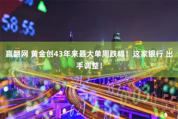 赢翻网 黄金创43年来最大单周跌幅！这家银行 出手调整！